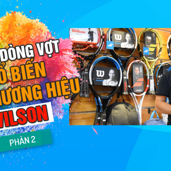 Những dòng vợt Tennis Wilson được ưa thích nhất tại Việt Nam ( Phần 2)