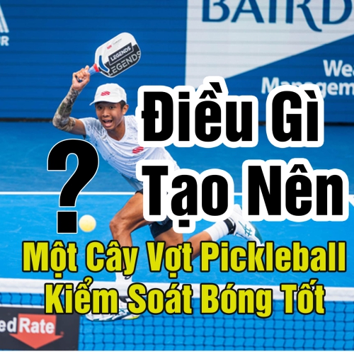 Điều Gì Tạo Nên Một Cây Vợt Pickleball Kiểm Soát Bóng Tốt?